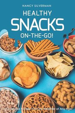 portada Healthy Snacks On-The-Go!: A Cookbook to Help You Live Healthier at Any Age! (en Inglés)