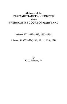 portada abstracts of the testamentary proceedings of the prerogative court of maryland. volume iv: 1677-1682, 1702-1704. libers: 9a (372-524), 9b, 10, 11, 12a (en Inglés)