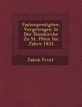 portada Fastenpredigten: Vorgetragen in Der Domkirche Zu St. P Lten Im Jahre 1833 (en Alemán)