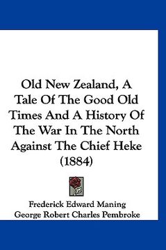 portada old new zealand, a tale of the good old times and a history of the war in the north against the chief heke (1884) (en Inglés)