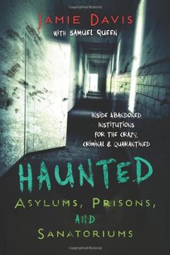 portada Haunted Asylums, Prisons, and Sanatoriums: Inside Abandoned Institutions for the Crazy, Criminal & Quarantined (en Inglés)