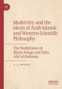 portada Modernity and the Ideals of Arab-Islamic and Western-Scientific Philosophy: The Worldviews of Mario Bunge and Taha Abd Al-Rahman (en Inglés)