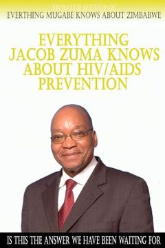 portada Everything Jacob Zuma Knows About HIV/Aids Prevention (en Inglés)