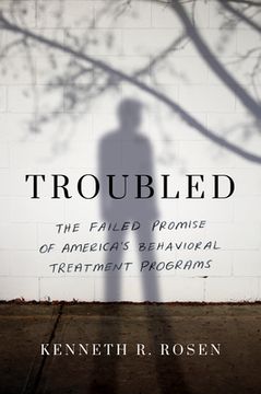 portada Troubled: The Failed Promise of America's Behavioral Treatment Programs (en Inglés)
