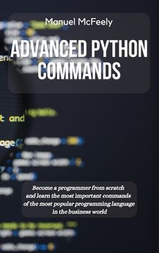 portada Advanced Python Commands: Become a Programmer From Scratch and Learn the Most Important Commands of the Most Popular Programming Language in the Business World (3) (en Inglés)