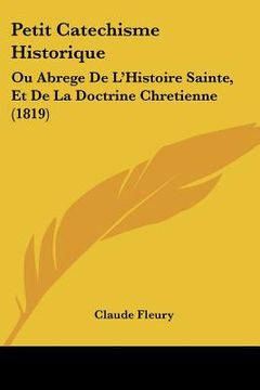 portada Petit Catechisme Historique: Ou Abrege De L'Histoire Sainte, Et De La Doctrine Chretienne (1819) (en Francés)