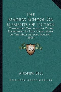 portada the madras school or elements of tuition: comprising the analysis of an experiment in education, made at the male asylum, madras (1808) (en Inglés)