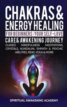 portada Chakras & Energy Healing for Beginners: Your Self-Love, Care & Awakening Journey - Guided Mindfulness Meditations, Crystals, Kundalini, Empath & Psychic Abilities, Reiki, Yoga & More 