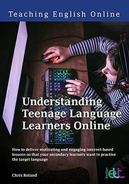 portada Understanding Teenage Language Learners Online: How to Deliver Motivating and Engaging Internet-Based Lessons so That Your Secondary Learners Want to Practise the Target Language (Teaching English) (en Inglés)
