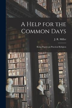 portada A Help for the Common Days [microform]: Being Papers on Practical Religion