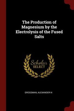 portada The Production of Magnesium by the Electrolysis of the Fused Salts (en Inglés)