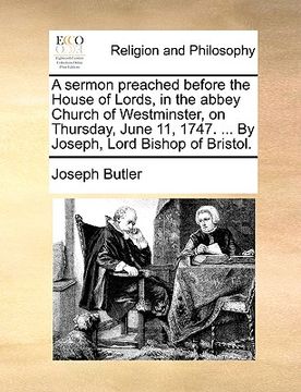 portada a sermon preached before the house of lords, in the abbey church of westminster, on thursday, june 11, 1747. ... by joseph, lord bishop of bristol.