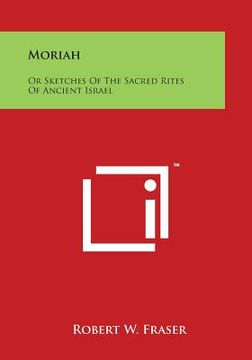 portada Moriah: Or Sketches of the Sacred Rites of Ancient Israel (en Inglés)