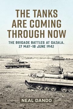 portada The Tanks Are Coming Through Now: The Brigade Battles at Gazala, 27 May - 18 June 1942 (en Inglés)