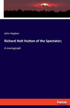 portada Richard Holt Hutton of the Spectator;: A monograph (en Inglés)