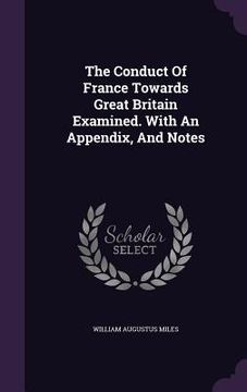 portada The Conduct Of France Towards Great Britain Examined. With An Appendix, And Notes (en Inglés)