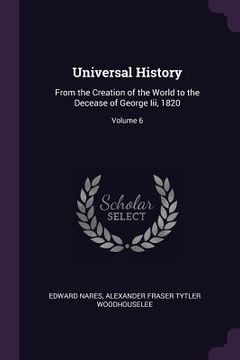portada Universal History: From the Creation of the World to the Decease of George Iii, 1820; Volume 6 (en Inglés)