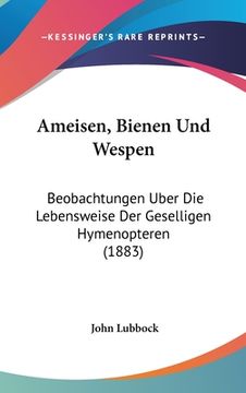 portada Ameisen, Bienen Und Wespen: Beobachtungen Uber Die Lebensweise Der Geselligen Hymenopteren (1883) (en Alemán)