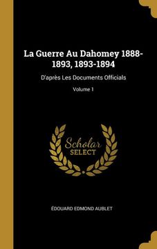 portada La Guerre au Dahomey 1888-1893, 1893-1894: D'après les Documents Officials; Volume 1 