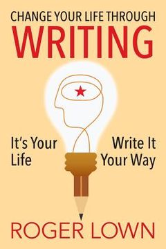 portada Change Your Life Through WRITING: It's Your Life Write It Your Way (en Inglés)