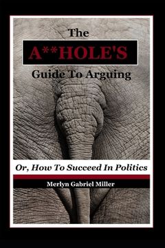 portada The A**HOLE'S Guide To Arguing: (Or, How To Succeed In Politics) (in English)