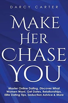 portada Make her Chase You: Master Online Dating, Discover What Women Want, get Dates, Relationships, Elite Dating Tips, Seduction Advice & More (in English)