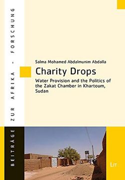 portada Charity Drops: Water Provision and the Politics of the Zakat Chamber in Khartoum, Sudan de Salma Mohamed Abdalla(Lit Verlag Books)