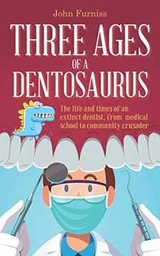 portada Three Ages of a Dentosaurus: The Life and Times of an Extinct Dentist, From Medical School to Community Crusader (en Inglés)