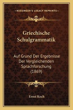 portada Griechische Schulgrammatik: Auf Grund Der Ergebnisse Der Vergleichenden Sprachforschung (1869) (in German)