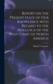 portada Report on the Present State of Our Knowledge With Regard to the Mollusca of the West Coast of North America (en Inglés)