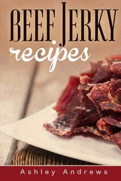 portada Beef Jerky Recipes: Homemade Beef Jerky, Turkey Jerky, Buffalo Jerky, Fish Jerky, and Venison Jerky Recipes