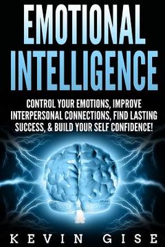 portada Emotional Intelligence: Control Your Emotions, Improve Interpersonal Connections, Find Lasting Success, & Build Your Self Confidence! (en Inglés)