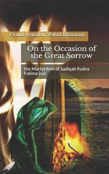 portada On the Occasion of the Great Sorrow, the Martyrdom of Sadiqah Kubra Fatima (Sa) (en Inglés)