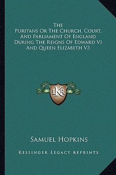 portada the puritans or the church, court, and parliament of england during the reigns of edward vi and queen elizabeth v3 (en Inglés)