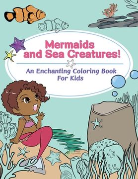 portada Mermaids and Sea Creatures! An Enchanting Coloring Book for Kids (in English)