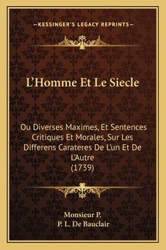 portada L'Homme Et Le Siecle: Ou Diverses Maximes, Et Sentences Critiques Et Morales, Sur Les Differens Carateres De L'un Et De L'Autre (1739) (en Francés)