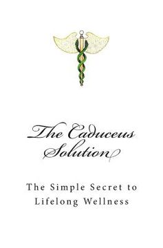 portada The Caduceus Solution: The Simple Secret to Lifelong Wellness (en Inglés)