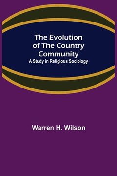 portada The Evolution of the Country Community; A Study in Religious Sociology (en Inglés)