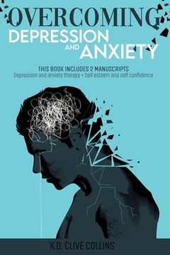 Overcoming Depression and Anxiety: THIS BOOK INCLUDES 2 MANUSCRIPTS Depression Anxiety Therapy+Self Esteem and Self Confidence (en Inglés)
