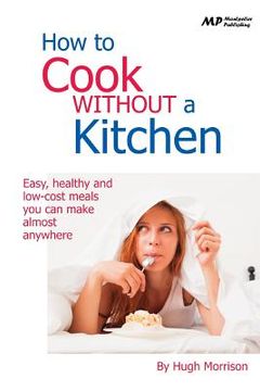portada How to Cook Without a Kitchen: Easy, healthy and low-cost meals you can make almost anywhere (en Inglés)