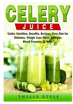 portada Celery Juice Guide: Nutrition, Benefits, Recipes, Keto Diet for Diabetes, Weight Loss Diets, Allergies, Blood Pressure, & More (in English)