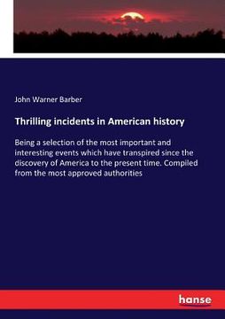 portada Thrilling incidents in American history: Being a selection of the most important and interesting events which have transpired since the discovery of A (en Inglés)