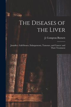 portada The Diseases of the Liver: Jaundice, Gall-stones, Enlargements, Tumours, and Cancer: and Their Treatment (en Inglés)
