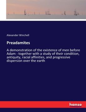 portada Preadamites: A demonstration of the existence of men before Adam - together with a study of their condition, antiquity, racial affi (in English)