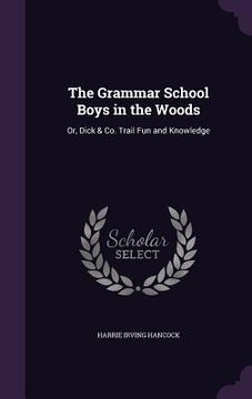 portada The Grammar School Boys in the Woods: Or, Dick & Co. Trail Fun and Knowledge (en Inglés)