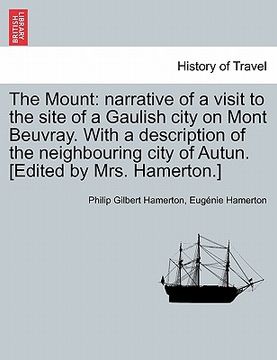 portada the mount: narrative of a visit to the site of a gaulish city on mont beuvray. with a description of the neighbouring city of aut (en Inglés)