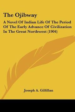 portada the ojibway: a novel of indian life of the period of the early advance of civilization in the great northwest (1904) (en Inglés)