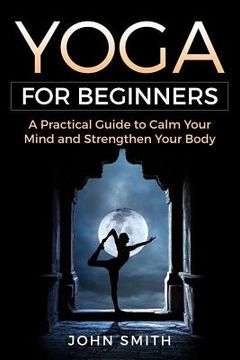 portada Yoga for Beginners: A Practical Guide to Calm Your Mind and Strengthen Your Body (in English)