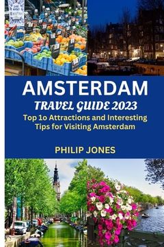 portada Amsterdam Travel Guide 2023: Top 10 Attractions and Interesting Tips for Visiting Amsterdam (en Inglés)