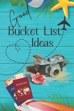 portada Good Bucket List Ideas: Inspirational Checklist of Adventures Activities Travel Destinations to Create Your Own Unique Bucket List Tailored to (en Inglés)